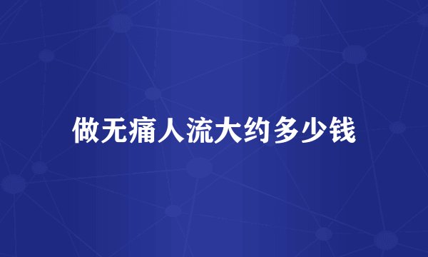 做无痛人流大约多少钱