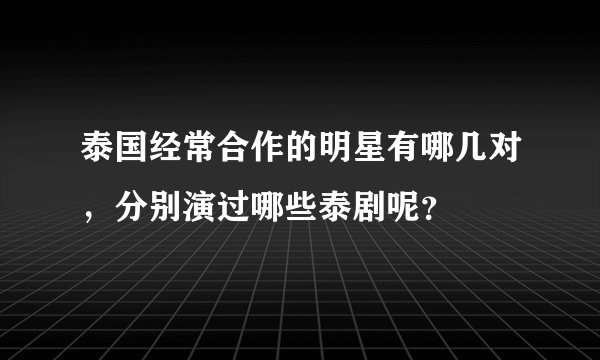 泰国经常合作的明星有哪几对，分别演过哪些泰剧呢？