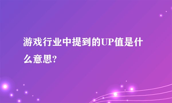 游戏行业中提到的UP值是什么意思?