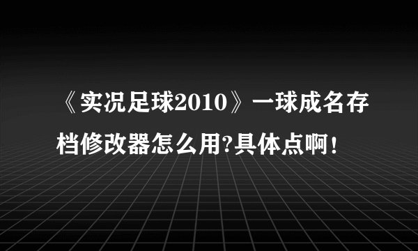 《实况足球2010》一球成名存档修改器怎么用?具体点啊！