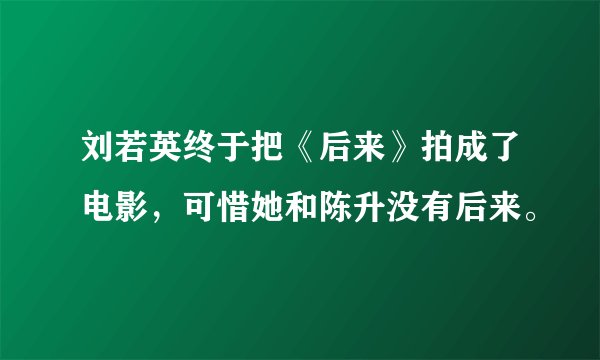 刘若英终于把《后来》拍成了电影，可惜她和陈升没有后来。