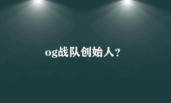 og战队创始人？