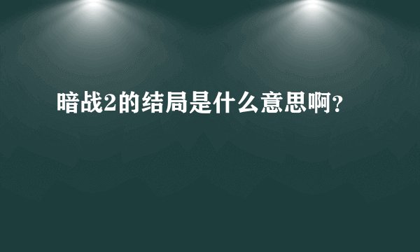 暗战2的结局是什么意思啊？