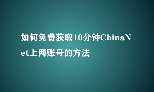 如何免费获取10分钟ChinaNet上网账号的方法
