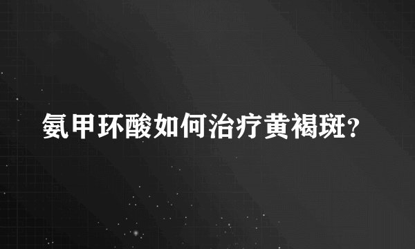 氨甲环酸如何治疗黄褐斑？