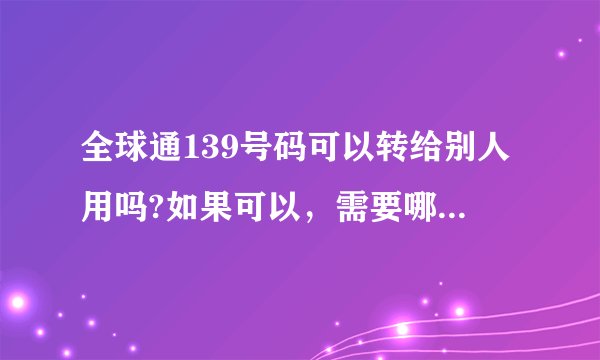 全球通139号码可以转给别人用吗?如果可以，需要哪些证件？