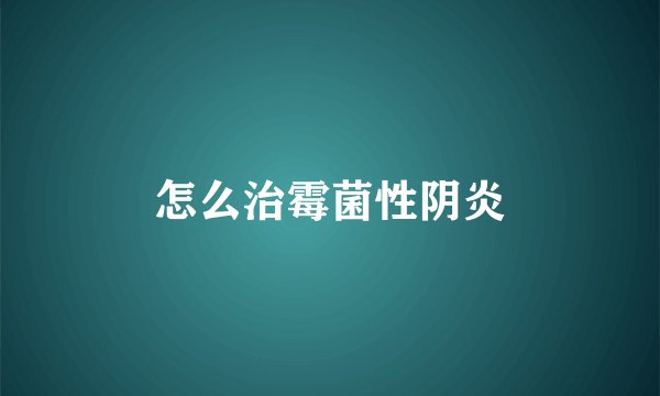 怎么治霉菌性阴炎