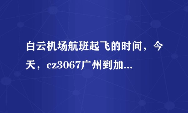 白云机场航班起飞的时间，今天，cz3067广州到加德满都的飞机，是几点起飞的？