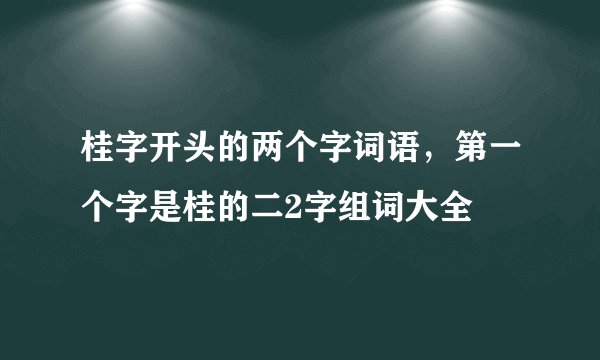 桂字开头的两个字词语，第一个字是桂的二2字组词大全