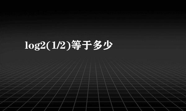 log2(1/2)等于多少