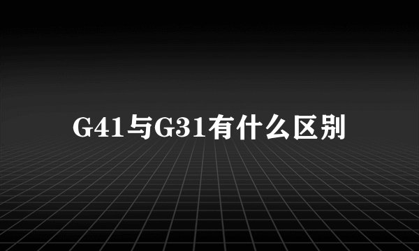 G41与G31有什么区别