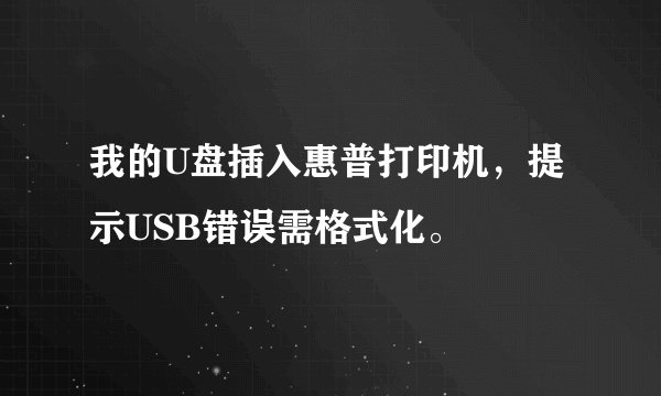 我的U盘插入惠普打印机，提示USB错误需格式化。