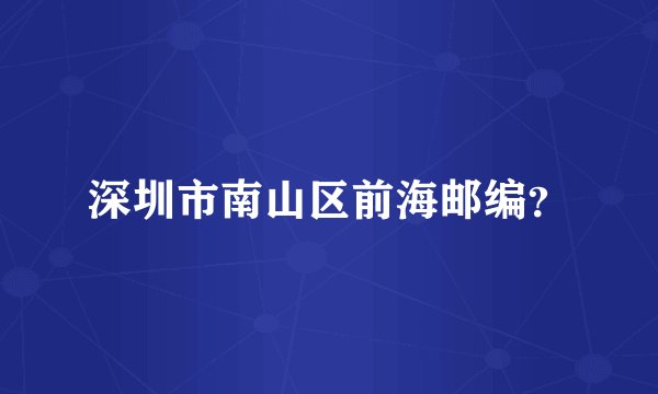 深圳市南山区前海邮编？