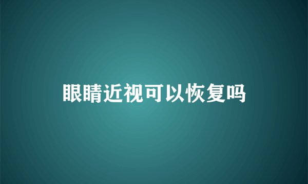 眼睛近视可以恢复吗