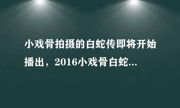 小戏骨拍摄的白蛇传即将开始播出，2016小戏骨白蛇传剧照曝光