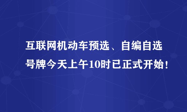 互联网机动车预选、自编自选号牌今天上午10时已正式开始！