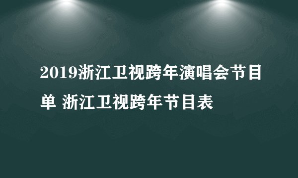 2019浙江卫视跨年演唱会节目单 浙江卫视跨年节目表