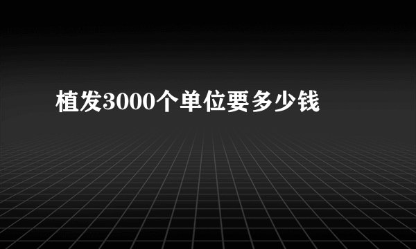 植发3000个单位要多少钱