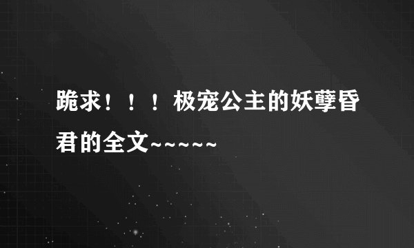 跪求！！！极宠公主的妖孽昏君的全文~~~~~
