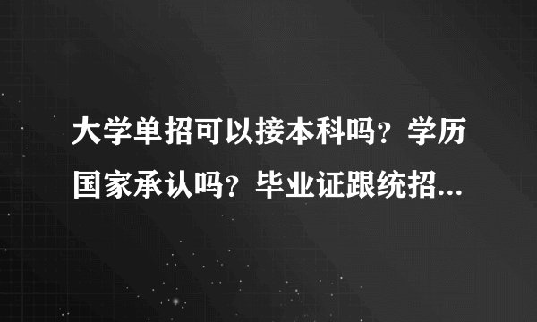 大学单招可以接本科吗？学历国家承认吗？毕业证跟统招本科一样吗