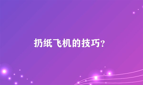 扔纸飞机的技巧？