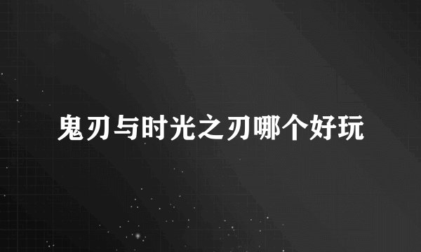 鬼刃与时光之刃哪个好玩