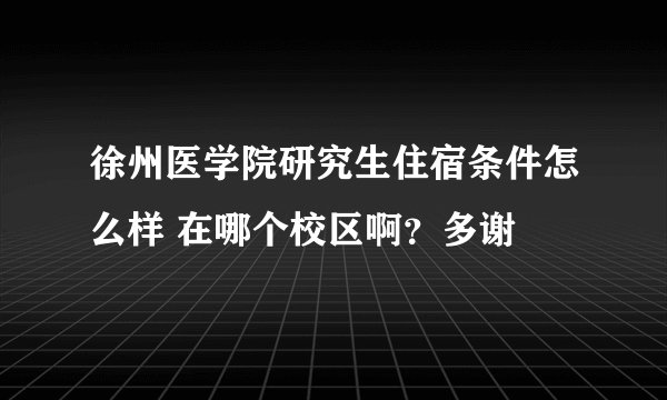 徐州医学院研究生住宿条件怎么样 在哪个校区啊？多谢