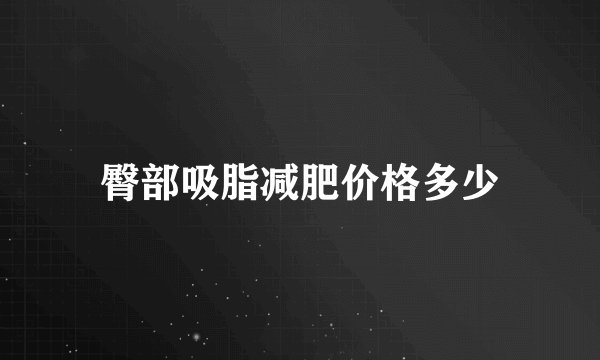 臀部吸脂减肥价格多少