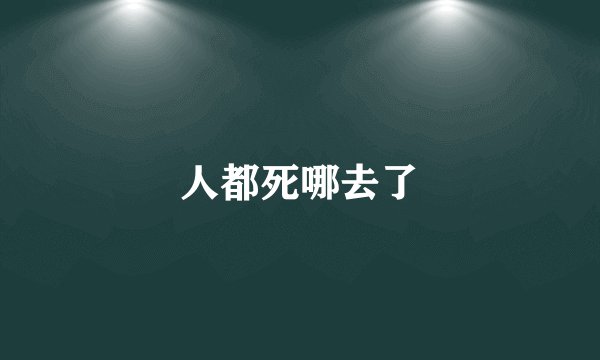 人都死哪去了