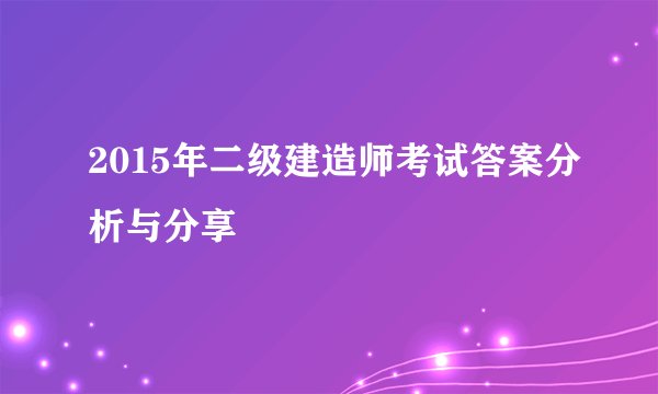 2015年二级建造师考试答案分析与分享