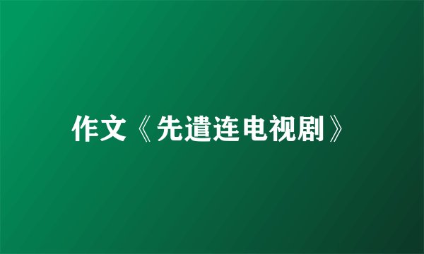 作文《先遣连电视剧》