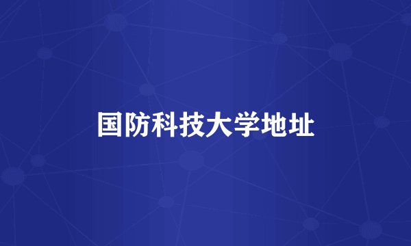 国防科技大学地址