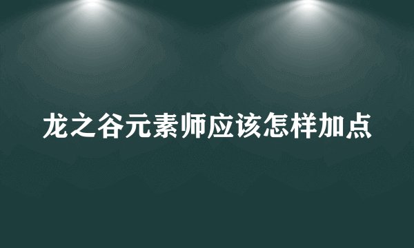 龙之谷元素师应该怎样加点