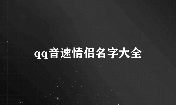 qq音速情侣名字大全