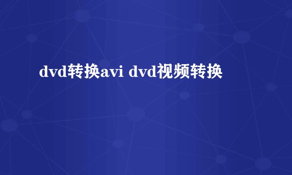 dvd转换avi dvd视频转换
