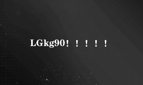 LGkg90！！！！！