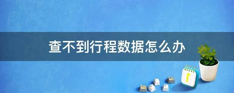 查不到行程数据怎么办