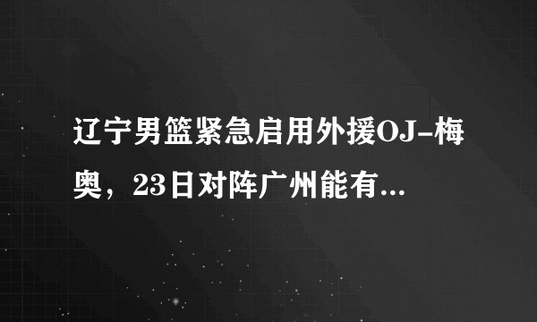 辽宁男篮紧急启用外援OJ-梅奥，23日对阵广州能有多大胜算？