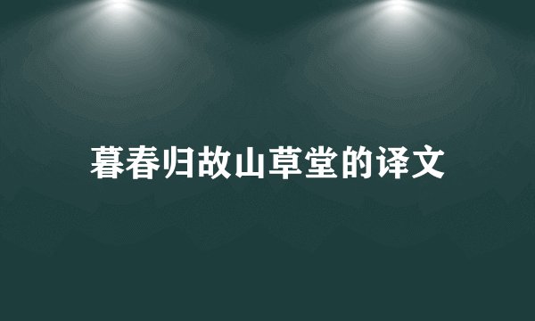 暮春归故山草堂的译文