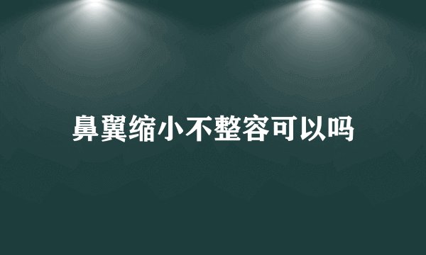 鼻翼缩小不整容可以吗