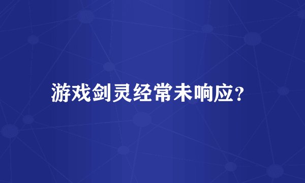 游戏剑灵经常未响应？