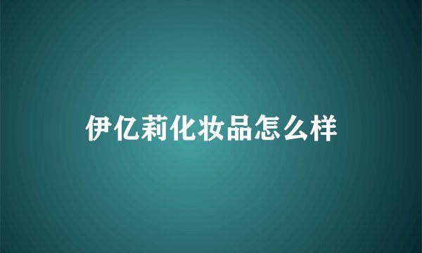 伊亿莉化妆品怎么样