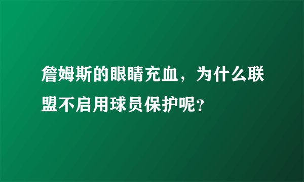 詹姆斯的眼睛充血，为什么联盟不启用球员保护呢？