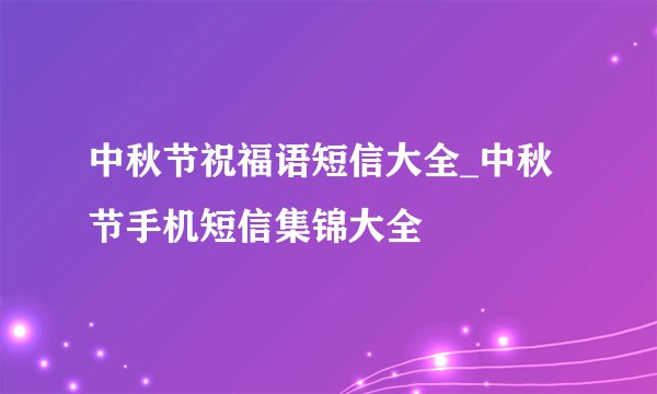 中秋节祝福语短信大全_中秋节手机短信集锦大全
