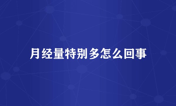 月经量特别多怎么回事