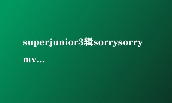 superjunior3辑sorrysorrymv里戴墨镜的是谁