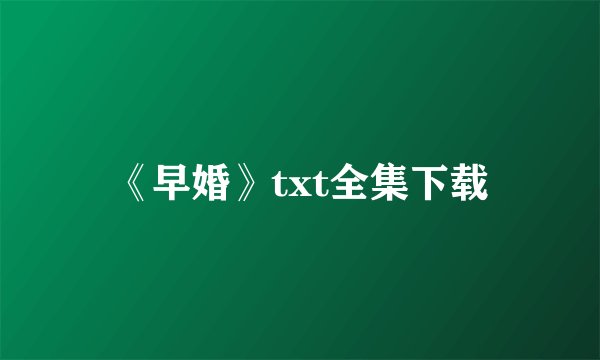《早婚》txt全集下载