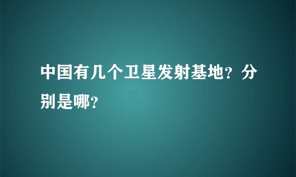 中国有几个卫星发射基地？分别是哪？