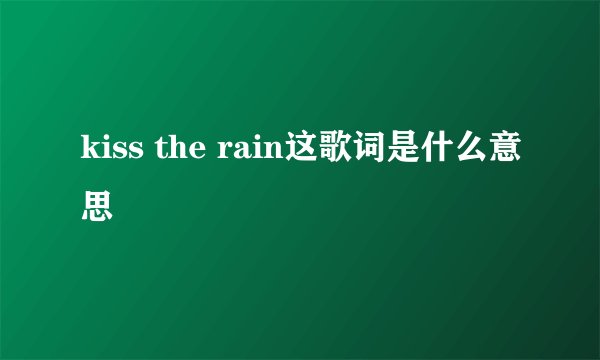 kiss the rain这歌词是什么意思