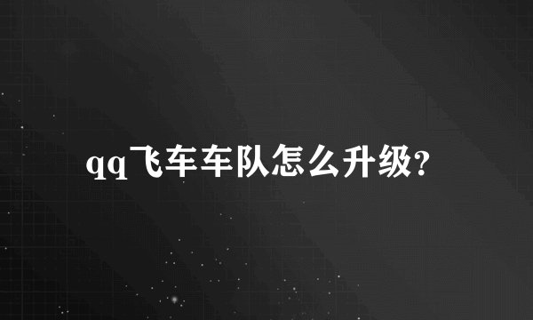 qq飞车车队怎么升级？